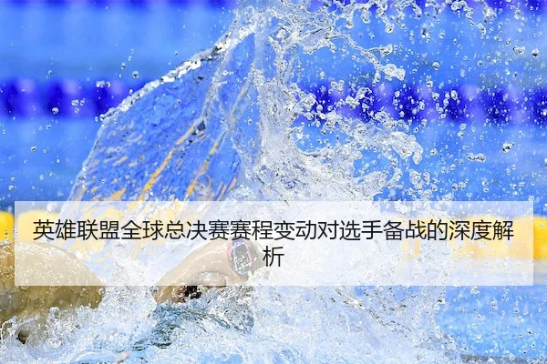 英雄联盟全球总决赛赛程变动对选手备战的深度解析